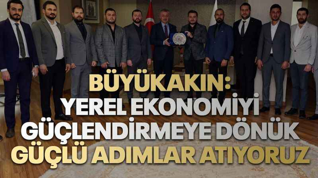 Büyükakın: Yerel ekonomiyi güçlendirmeye dönük güçlü adımlar atıyoruz